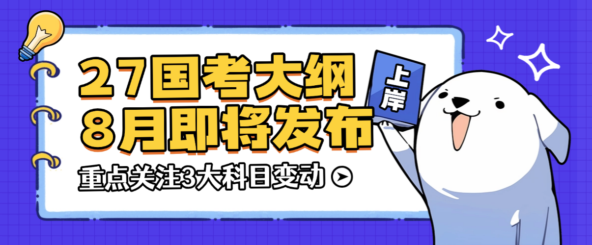 重磅！27国考大纲8月即将发布，全国考生需重点关注3大科目变动