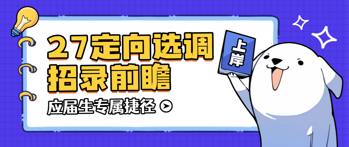 2027定向选调生招录前瞻！应届生专属捷径，竞争远小于国考